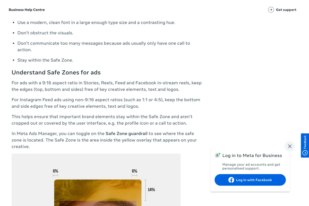 Meta Business Help Center section Understand Safe Zones for ads: for 9:16 ads keep the top, bottom and sides free, and for Instagram Feed ads in 1:1 or 4:5 keep the bottom and side edges free of key creative elements, text and logos