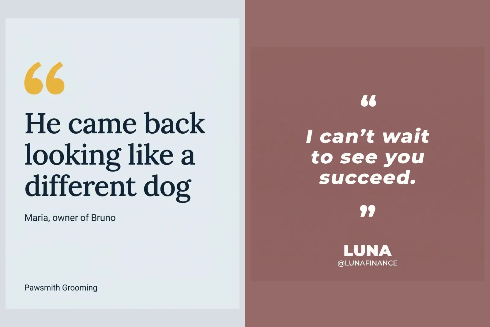 Two finished quote posts from our gallery: a dog grooming testimonial reading He came back looking like a different dog, Maria, owner of Bruno, and a finance brand's quote I can't wait to see you succeed