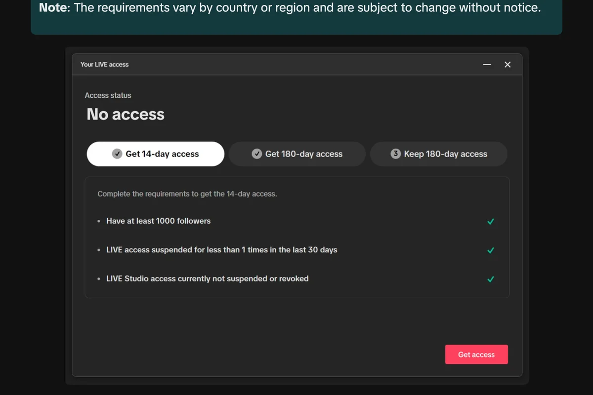 TikTok's own screenshot of the LIVE Studio window Your LIVE access with Access status No access, three stages Get 14-day access, Get 180-day access and Keep 180-day access, and the 14-day requirements: at least 1000 followers, LIVE access suspended fewer than once in the last 30 days, and LIVE Studio access not suspended or revoked, with a Get access button